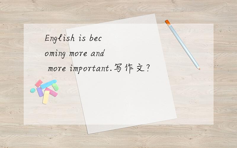 English is becoming more and more important.写作文?