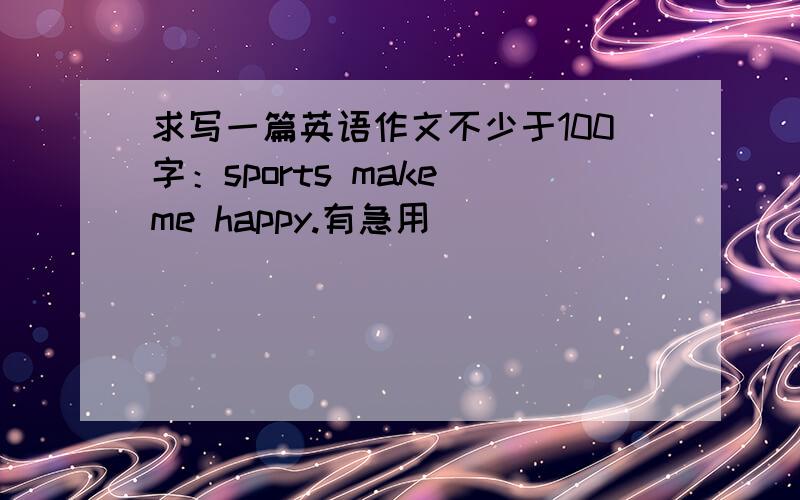 求写一篇英语作文不少于100字：sports make me happy.有急用
