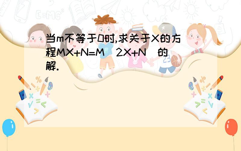 当m不等于0时,求关于X的方程MX+N=M(2X+N)的解.