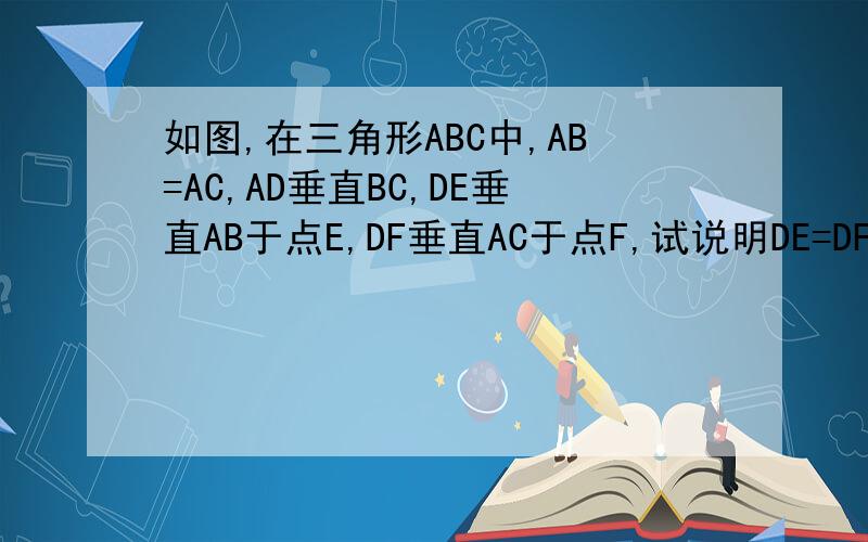 如图,在三角形ABC中,AB=AC,AD垂直BC,DE垂直AB于点E,DF垂直AC于点F,试说明DE=DF