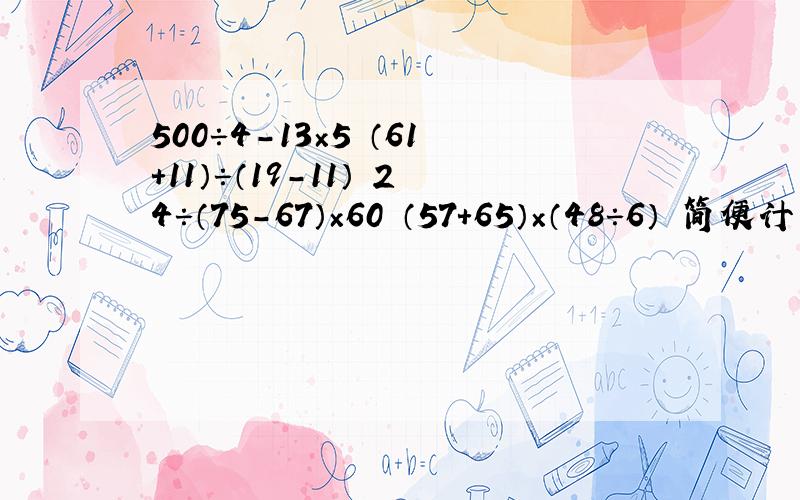 500÷4－13×5 （61+11）÷（19－11） 24÷（75－67）×60 （57+65）×（48÷6） 简便计算 回答对给采纳
