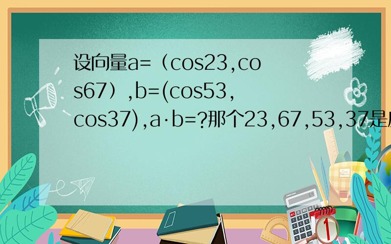 设向量a=（cos23,cos67）,b=(cos53,cos37),a·b=?那个23,67,53,37是度数，表23度，正确答案是二分之根号三