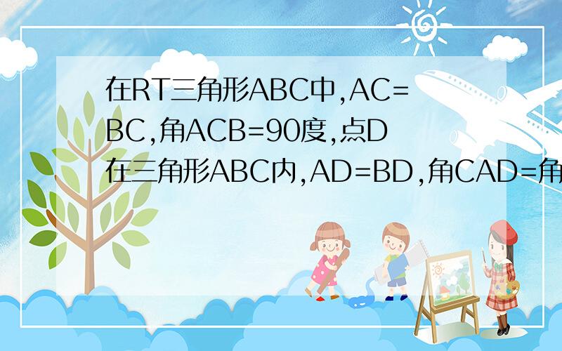 在RT三角形ABC中,AC=BC,角ACB=90度,点D在三角形ABC内,AD=BD,角CAD=角CBD=15度,AD延长线交BC于点E.求证：ad平分角bdc 网上的答案就不用了,的,正确率要百分之一百!