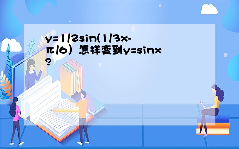 y=1/2sin(1/3x-π/6）怎样变到y=sinx?
