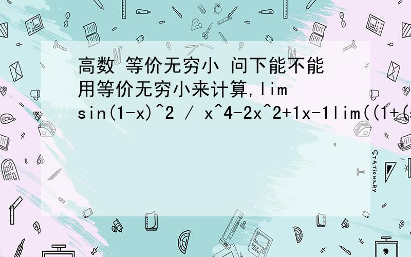 高数 等价无穷小 问下能不能用等价无穷小来计算,lim sin(1-x)^2 / x^4-2x^2+1x-1lim((1+(sinx)^2+x)^1/2) / (1+2x^2)^1/2 -1x-0lim x^2(1-cos(1/x))x-无穷