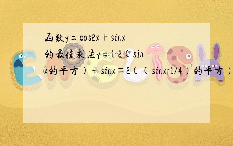 函数y=cos2x+sinx的最值求法y=1-2(sinx的平方)+sinx＝2((sinx-1/4）的平方）+9/8这怎么算出来的,是配方么.为什么不能设t=sinx,然后代入求顶点坐标来算最小值.而且带入对称轴求最值和顶点纵坐标的值