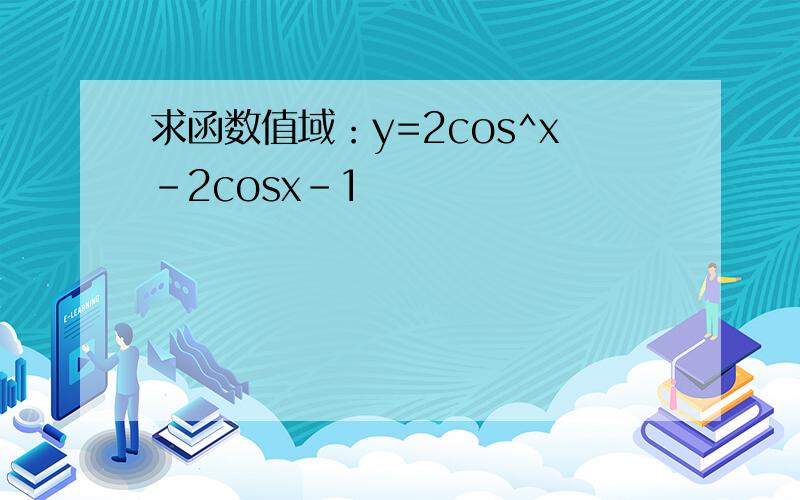 求函数值域：y=2cos^x-2cosx-1