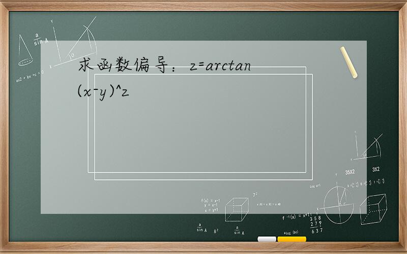 求函数偏导：z=arctan(x-y)^z