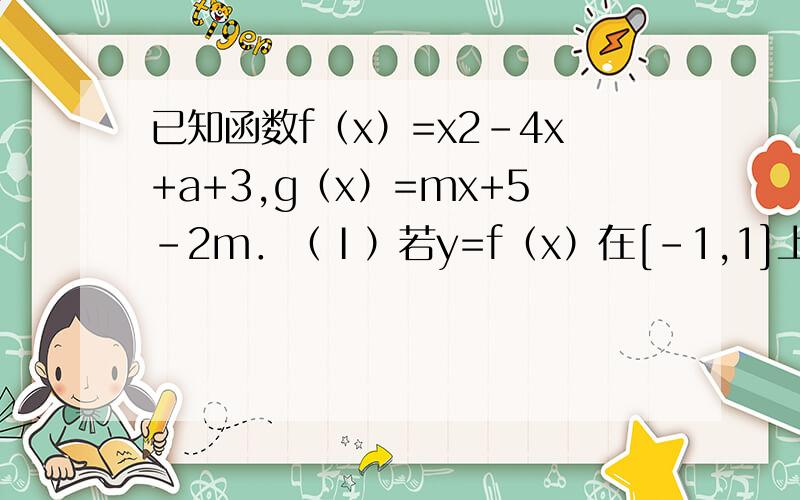 已知函数f（x）=x2-4x+a+3,g（x）=mx+5-2m．（Ⅰ）若y=f（x）在[-1,1]上存在零点,求实数a的取值范围；（Ⅱ）当a=0时,若对任意的x1∈[1,4],总存在x2∈[1,4],使f（x1）=g（x2）成立,求实数m的取值范围；（