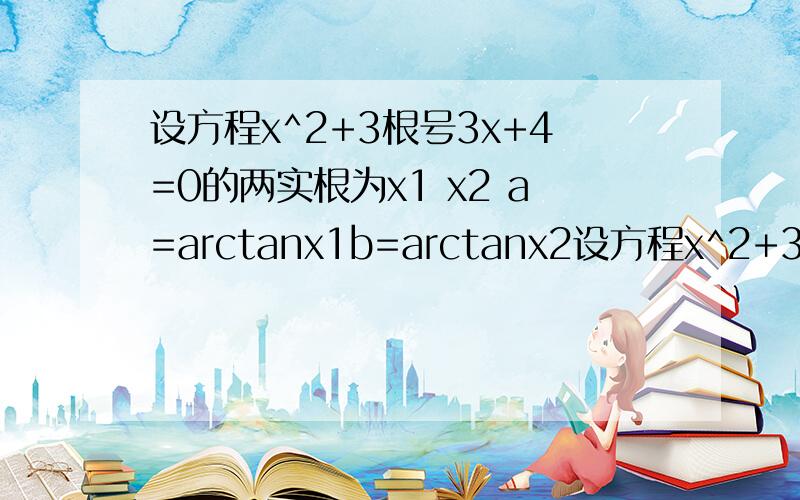 设方程x^2+3根号3x+4=0的两实根为x1 x2 a=arctanx1b=arctanx2设方程x^2+3(根号3)x+4=0的两实根为x1 x2 a=(arctanx1)*b=arctanx2求a+b