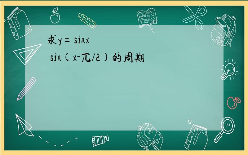 求y=sinx• sin(x-兀/2)的周期