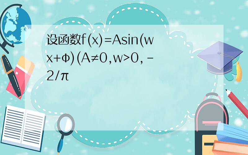 设函数f(x)=Asin(wx+φ)(A≠0,w>0,-2/π