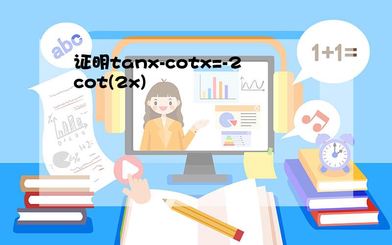 证明tanx-cotx=-2cot(2x)