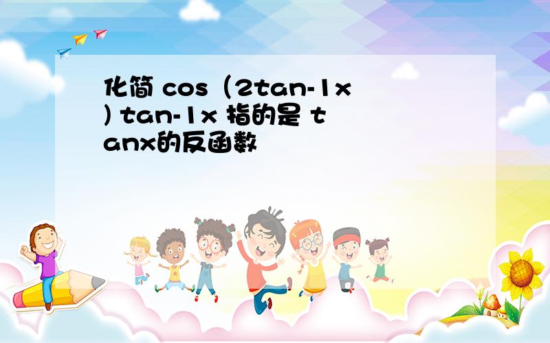 化简 cos（2tan-1x) tan-1x 指的是 tanx的反函数