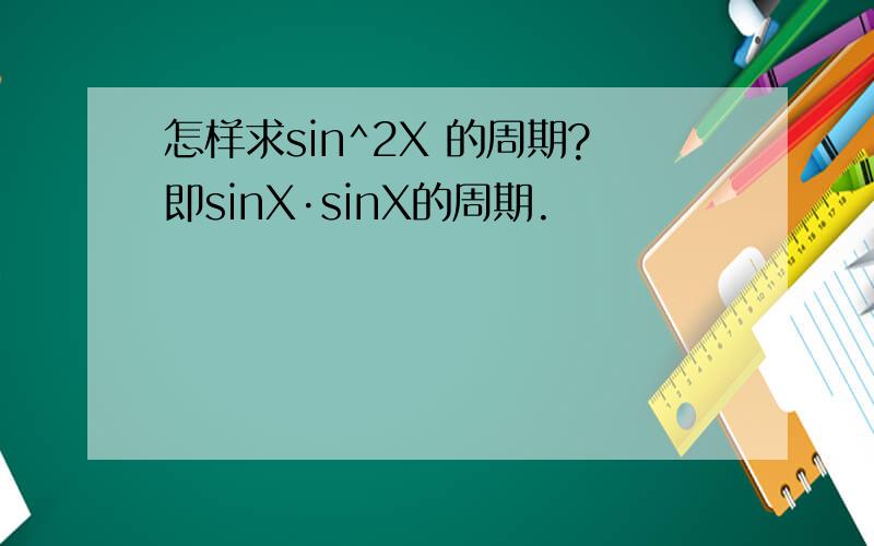 怎样求sin^2X 的周期?即sinX·sinX的周期.