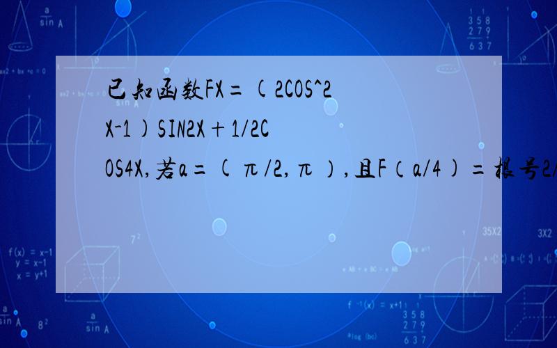 已知函数FX=(2COS^2X-1)SIN2X+1/2COS4X,若a=(π/2,π）,且F（a/4)=根号2/4,求COSa