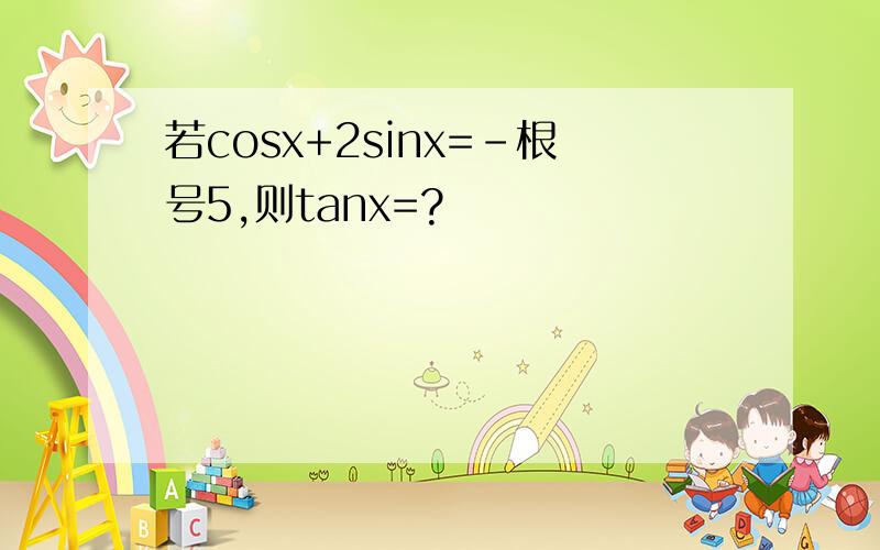 若cosx+2sinx=-根号5,则tanx=?