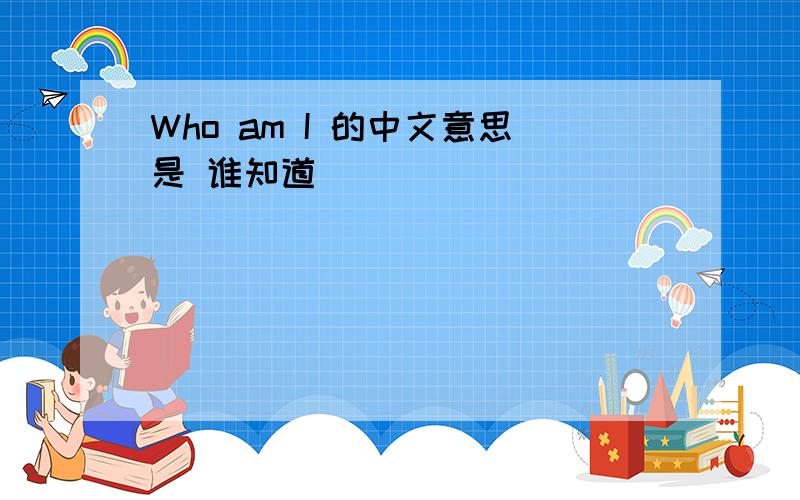 Who am I 的中文意思是 谁知道