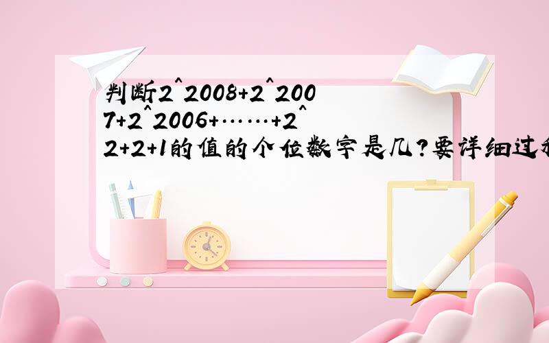 判断2^2008+2^2007+2^2006+……+2^2+2+1的值的个位数字是几?要详细过程