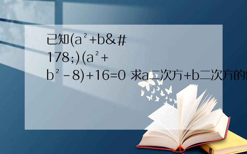 已知(a²+b²)(a²+b²-8)+16=0 求a二次方+b二次方的值 ²是二次方如题