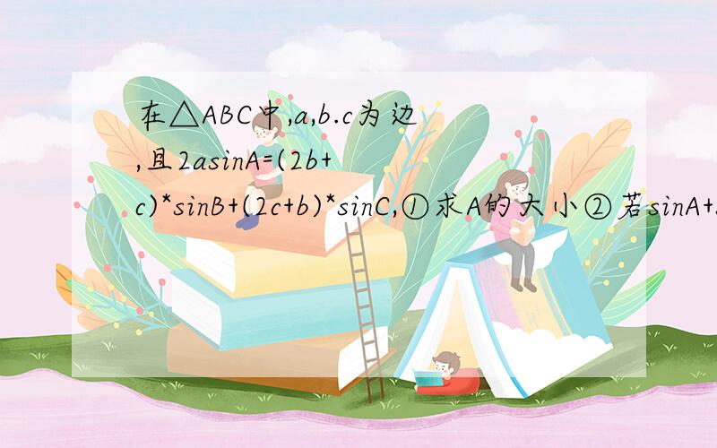 在△ABC中,a,b.c为边,且2asinA=(2b+ c)*sinB+(2c+b)*sinC,①求A的大小②若sinA+sinC=1,判断△ABC的形状