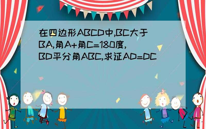 在四边形ABCD中,BC大于BA,角A+角C=180度,BD平分角ABC,求证AD=DC