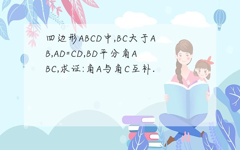 四边形ABCD中,BC大于AB,AD=CD,BD平分角ABC,求证:角A与角C互补.