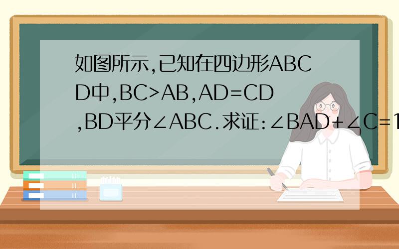 如图所示,已知在四边形ABCD中,BC>AB,AD=CD,BD平分∠ABC.求证:∠BAD+∠C=180.