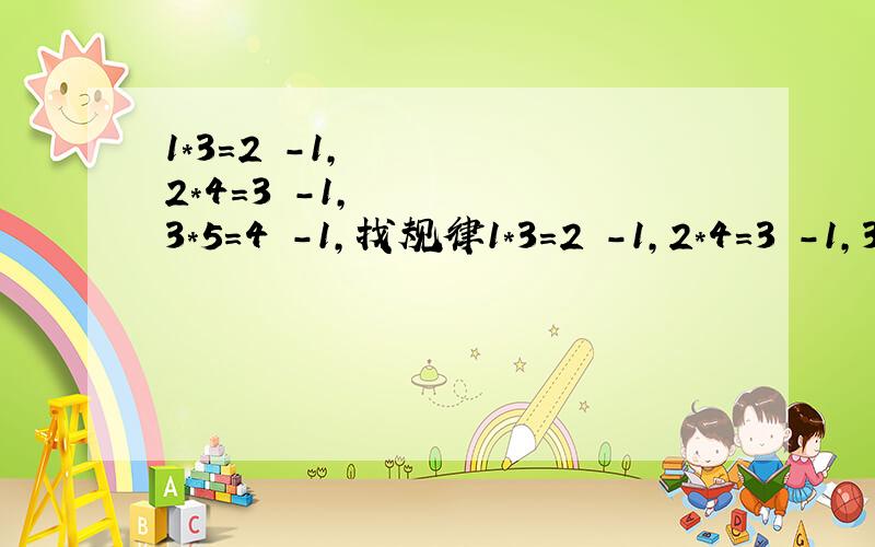 1*3=2²-1,2*4=3²-1,3*5=4²-1,找规律1*3=2²-1,2*4=3²-1,3*5=4²-1,找规律,用含n的字母表示