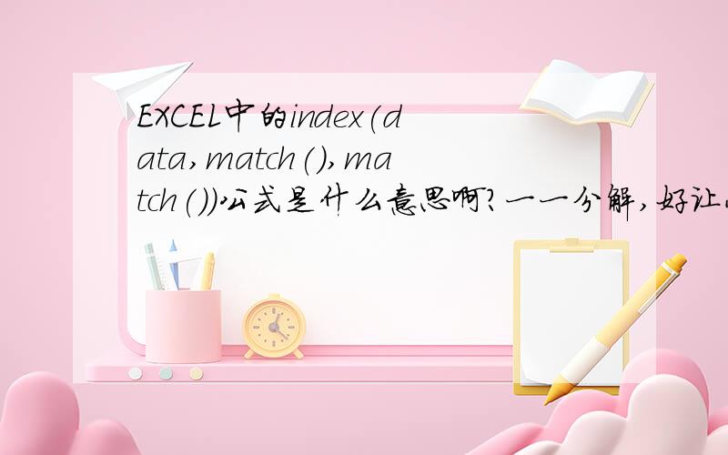 EXCEL中的index(data,match(),match())公式是什么意思啊?一一分解,好让小弟我明白...忠心感谢
