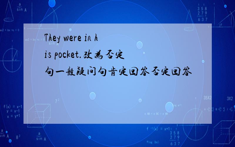 They were in his pocket.改为否定句一般疑问句肯定回答否定回答