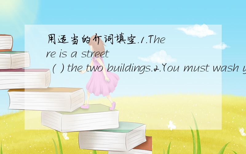 用适当的介词填空.1.There is a street ( ) the two buildings.2.You must wash your hands ( ) eating things.