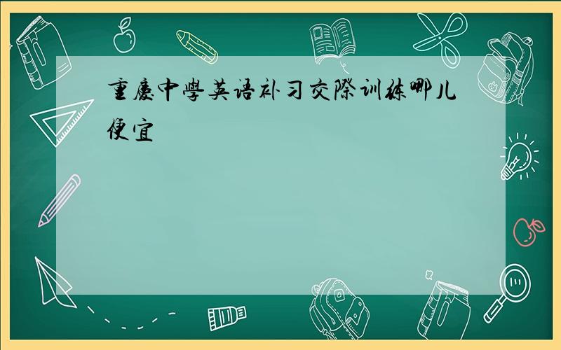 重庆中学英语补习交际训练哪儿便宜