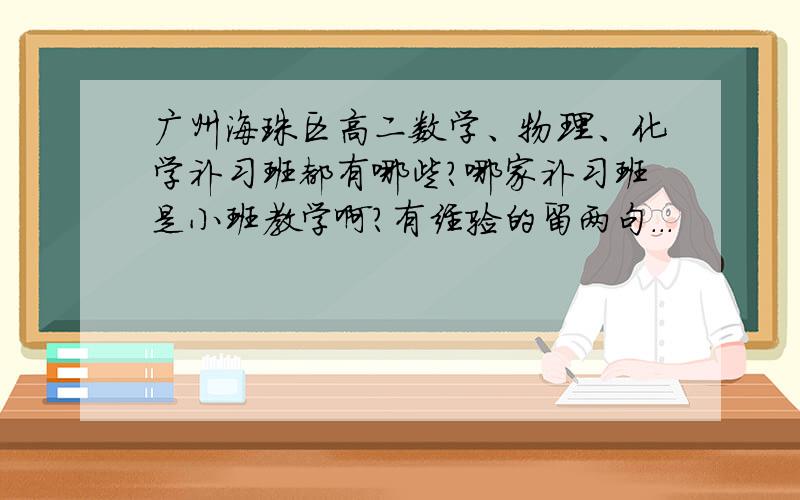 广州海珠区高二数学、物理、化学补习班都有哪些?哪家补习班是小班教学啊?有经验的留两句...