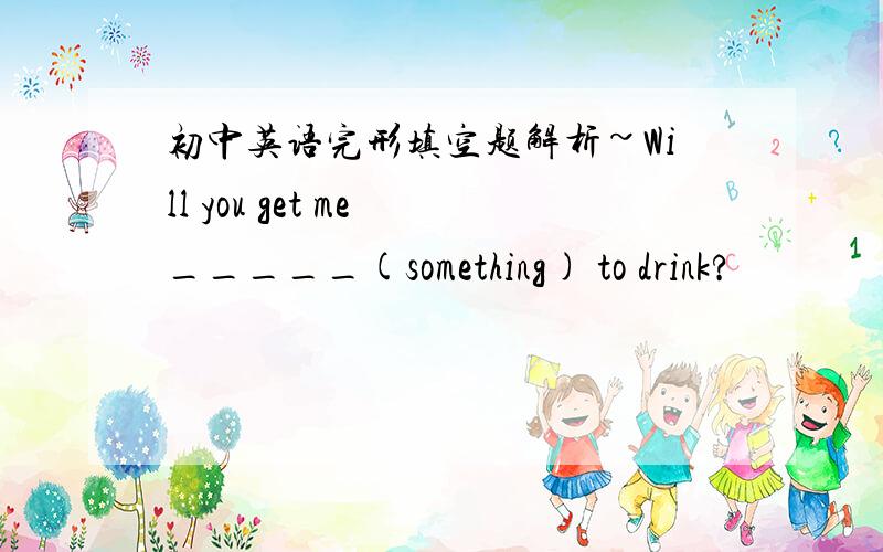 初中英语完形填空题解析~Will you get me _____(something) to drink?