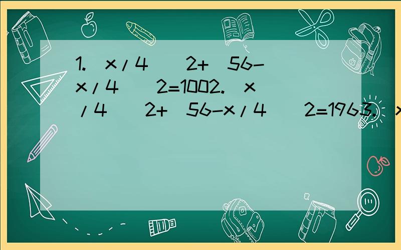 1.（x/4)^2+(56-x/4)^2=1002.（x/4)^2+(56-x/4)^2=1963.（x/4)^2+(56-x/4)^2=2004.10t+3t^2=2005.(92-2x)(60-x)=885乘以66.x^2+(x+1)^2=7^27.(100+x)（1000-2x)=1000乘以100乘以（1+百分之15点2）