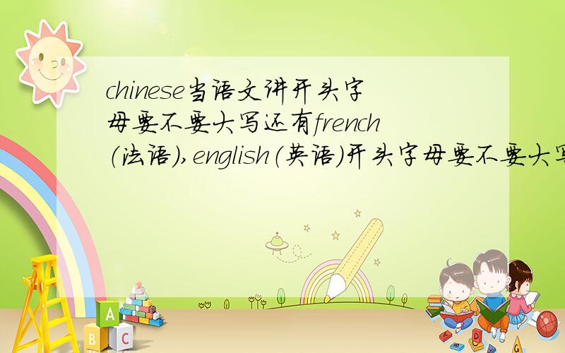 chinese当语文讲开头字母要不要大写还有french（法语）,english（英语）开头字母要不要大写