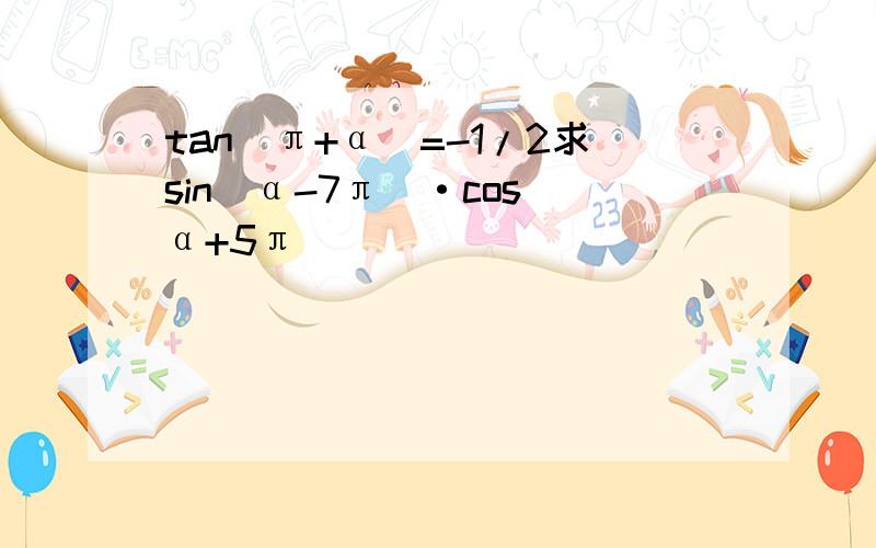 tan(π+α)=-1/2求sin(α-7π)·cos(α+5π)