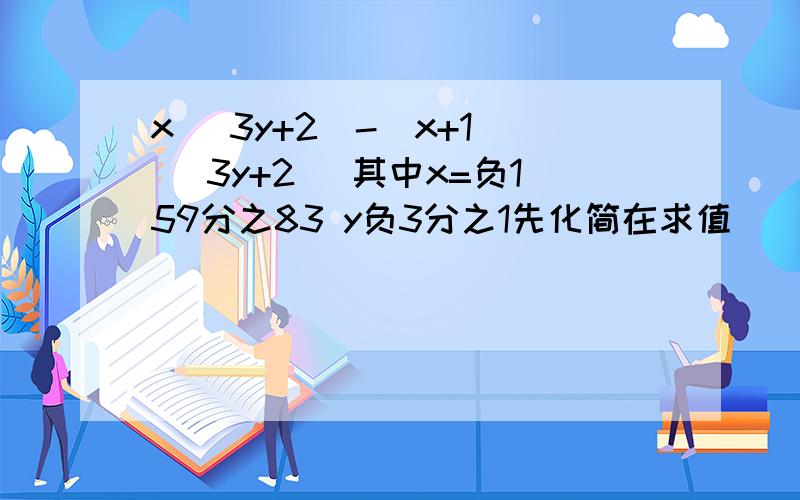 x (3y+2)-(x+1) (3y+2) 其中x=负159分之83 y负3分之1先化简在求值