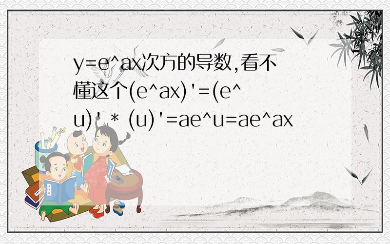 y=e^ax次方的导数,看不懂这个(e^ax)'=(e^u)' * (u)'=ae^u=ae^ax