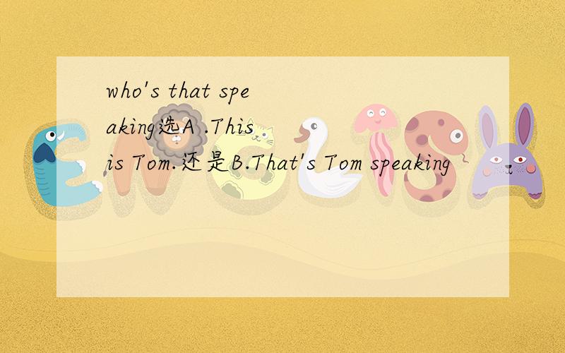 who's that speaking选A .This is Tom.还是B.That's Tom speaking