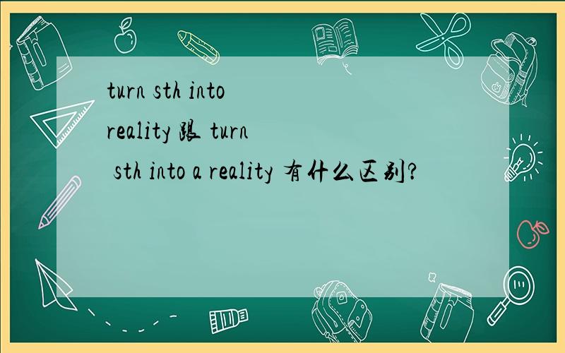 turn sth into reality 跟 turn sth into a reality 有什么区别?