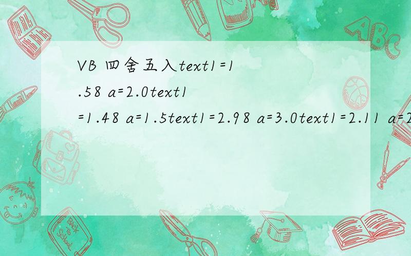VB 四舍五入text1=1.58 a=2.0text1=1.48 a=1.5text1=2.98 a=3.0text1=2.11 a=2.5text1=-1.58 a=-2.0text1=-1.48 a=-1.5text1=1.00 a=1.0求a的函数小数点尾数是 .0 或 .5 小数点不能是其他的数字