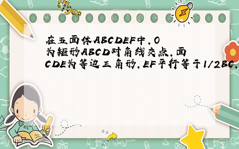 在五面体ABCDEF中,O 为矩形ABCD对角线交点,面CDE为等边三角形,EF平行等于1/2BC,设BC=根号3CD,证EO⊥面