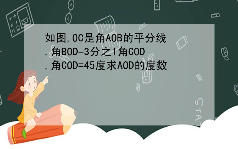 如图,OC是角AOB的平分线.角BOD=3分之1角COD,角COD=45度求AOD的度数