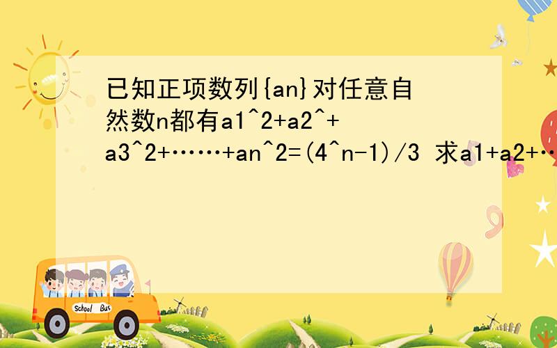 已知正项数列{an}对任意自然数n都有a1^2+a2^+a3^2+……+an^2=(4^n-1)/3 求a1+a2+……an的值
