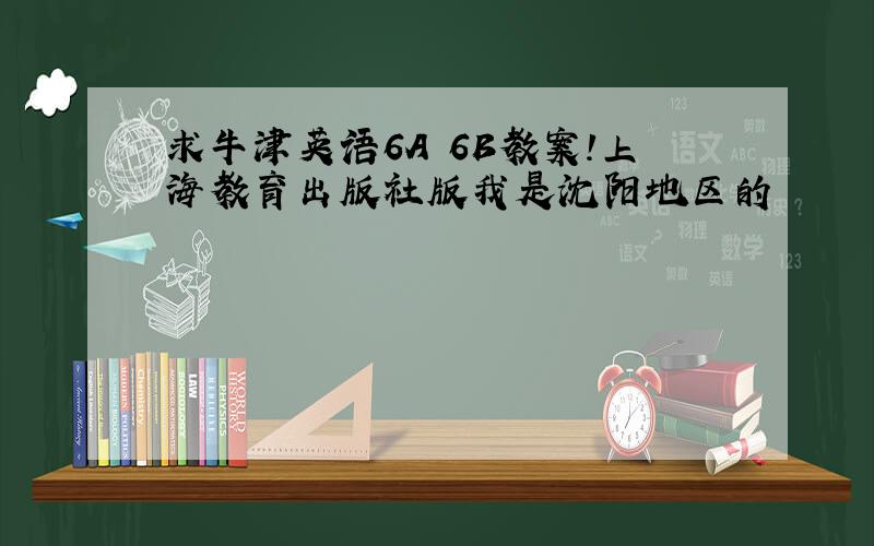 求牛津英语6A 6B教案!上海教育出版社版我是沈阳地区的