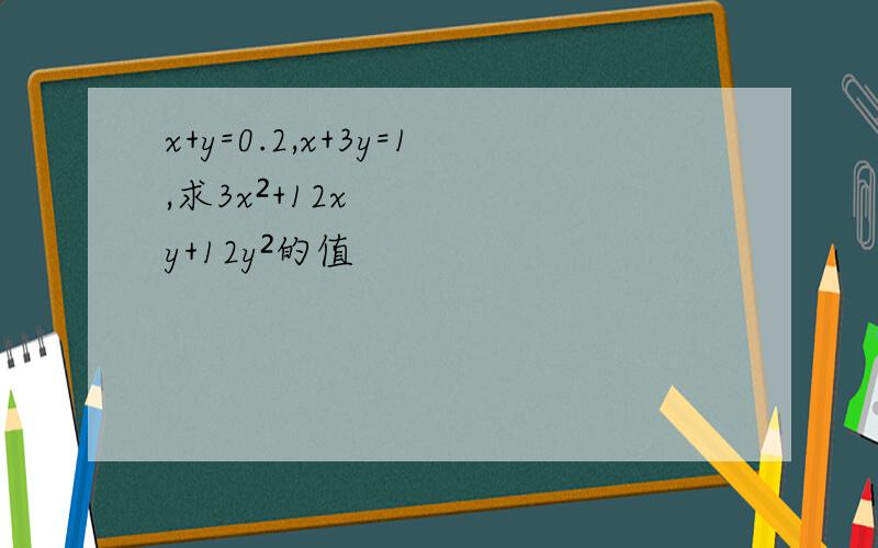 x+y=0.2,x+3y=1,求3x²+12xy+12y²的值