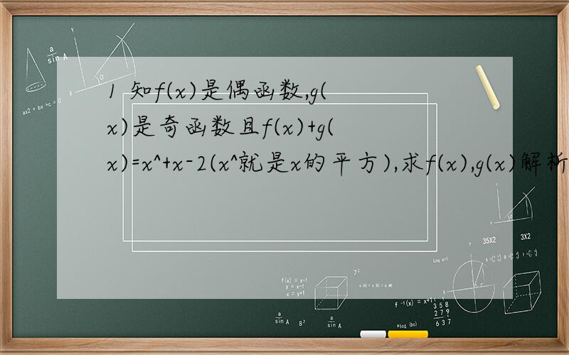 1 知f(x)是偶函数,g(x)是奇函数且f(x)+g(x)=x^+x-2(x^就是x的平方),求f(x),g(x)解析式.2 已知f(x)=ax^+bx+3a+b为偶函数,其定义域为【a-1,2a】,求f(x)的值域.