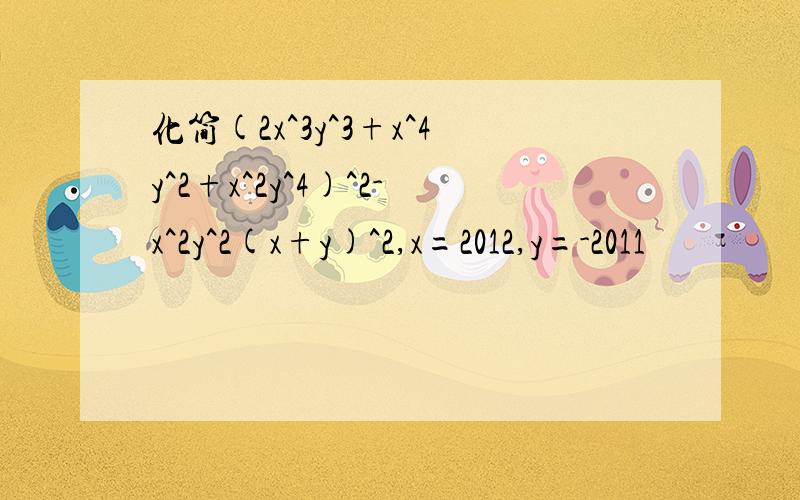 化简(2x^3y^3+x^4y^2+x^2y^4)^2-x^2y^2(x+y)^2,x=2012,y=-2011